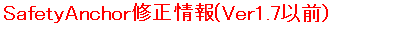 SafetyAnchor修正情報(Ver1.7以前）